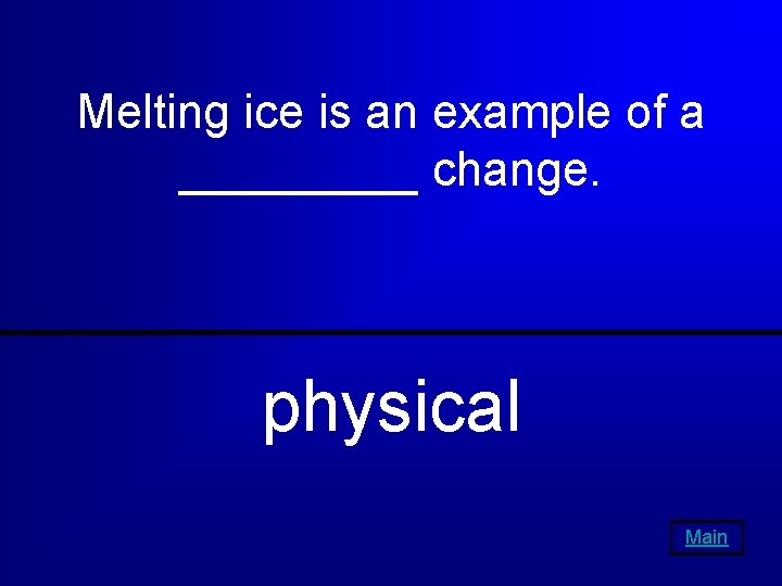 Melting ice is an example of a _____ change. physical Main 