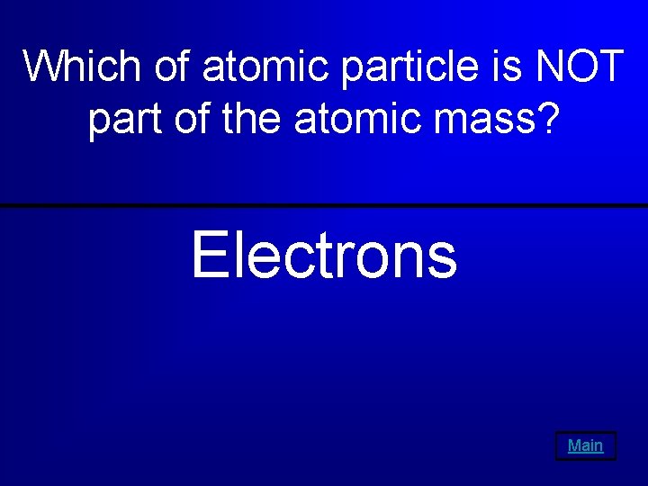 Which of atomic particle is NOT part of the atomic mass? Electrons Main 