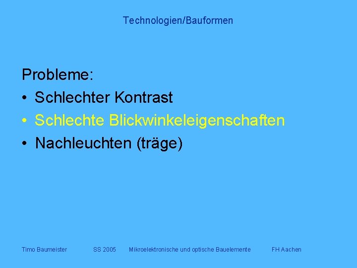 Technologien/Bauformen Probleme: • Schlechter Kontrast • Schlechte Blickwinkeleigenschaften • Nachleuchten (träge) Timo Baumeister SS