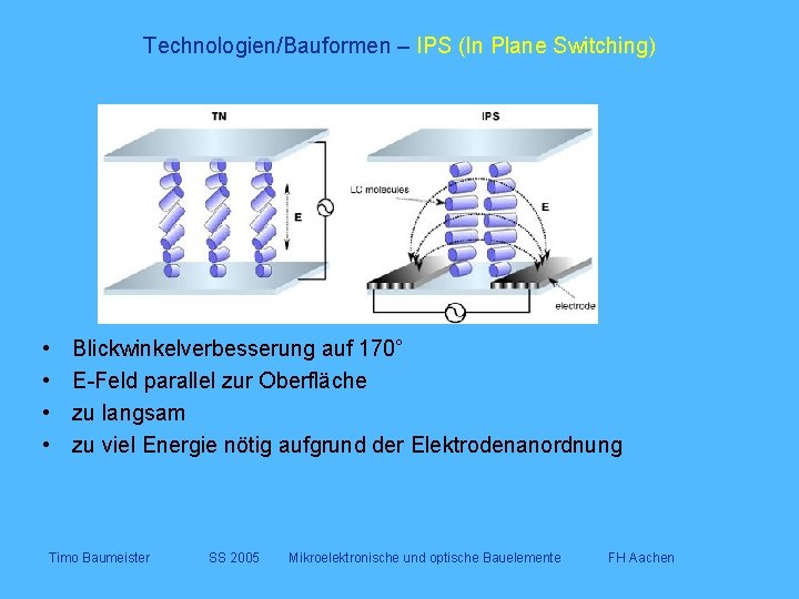 Technologien/Bauformen – IPS (In Plane Switching) • • Blickwinkelverbesserung auf 170° E-Feld parallel zur