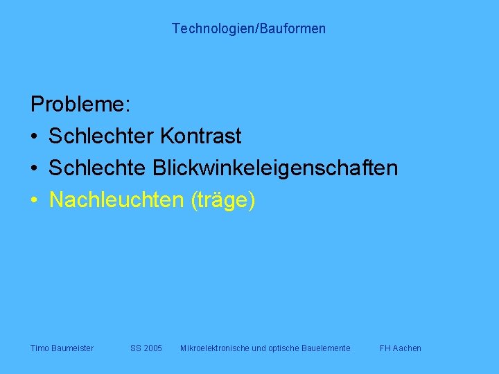 Technologien/Bauformen Probleme: • Schlechter Kontrast • Schlechte Blickwinkeleigenschaften • Nachleuchten (träge) Timo Baumeister SS