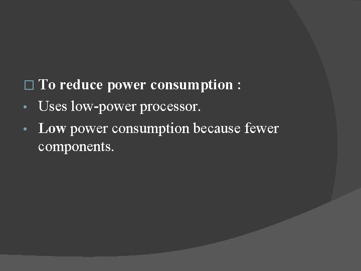 � To reduce power consumption : • Uses low-power processor. • Low power consumption