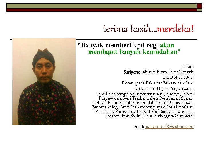 terima kasih…merdeka! “Banyak memberi kpd org, akan mendapat banyak kemudahan” Salam, Sutiyono lahir di