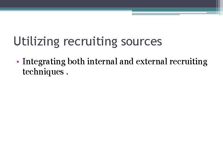 Utilizing recruiting sources • Integrating both internal and external recruiting techniques. 