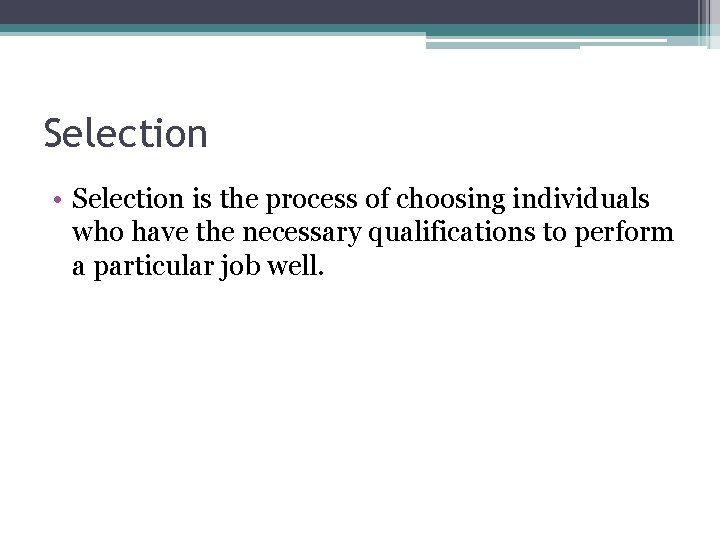 Selection • Selection is the process of choosing individuals who have the necessary qualifications