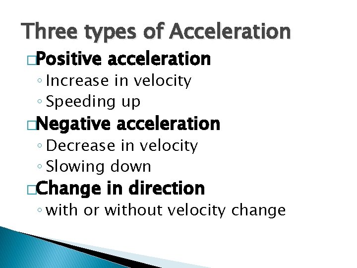 Three types of Acceleration �Positive acceleration ◦ Increase in velocity ◦ Speeding up �Negative