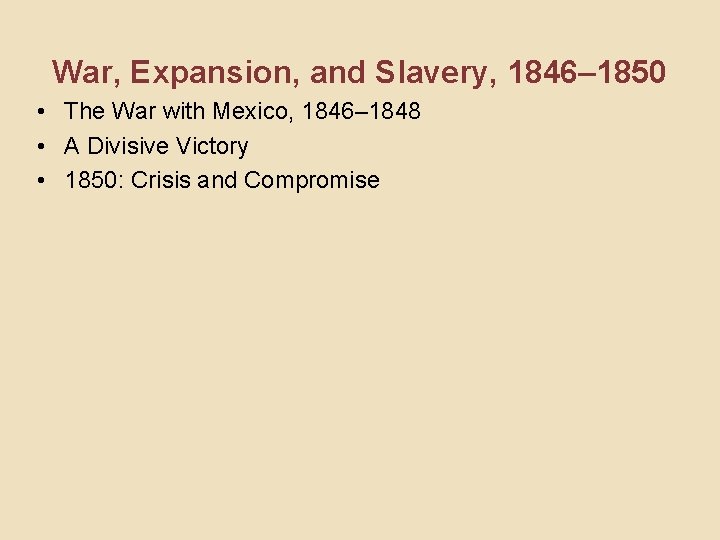 War, Expansion, and Slavery, 1846– 1850 • The War with Mexico, 1846– 1848 •