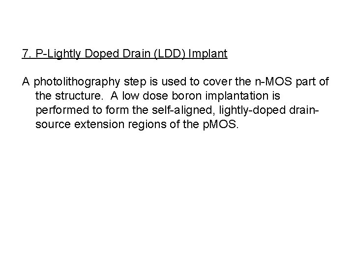 7. P-Lightly Doped Drain (LDD) Implant A photolithography step is used to cover the