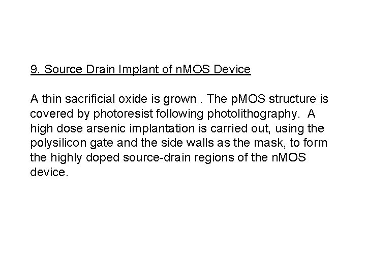 9. Source Drain Implant of n. MOS Device A thin sacrificial oxide is grown.