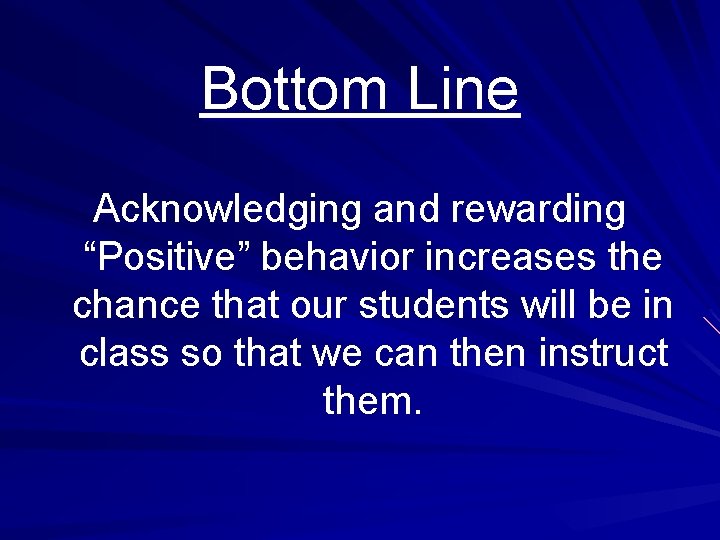 Bottom Line Acknowledging and rewarding “Positive” behavior increases the chance that our students will
