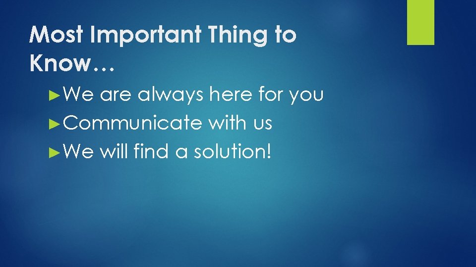 Most Important Thing to Know… ►We are always here for you ►Communicate with us