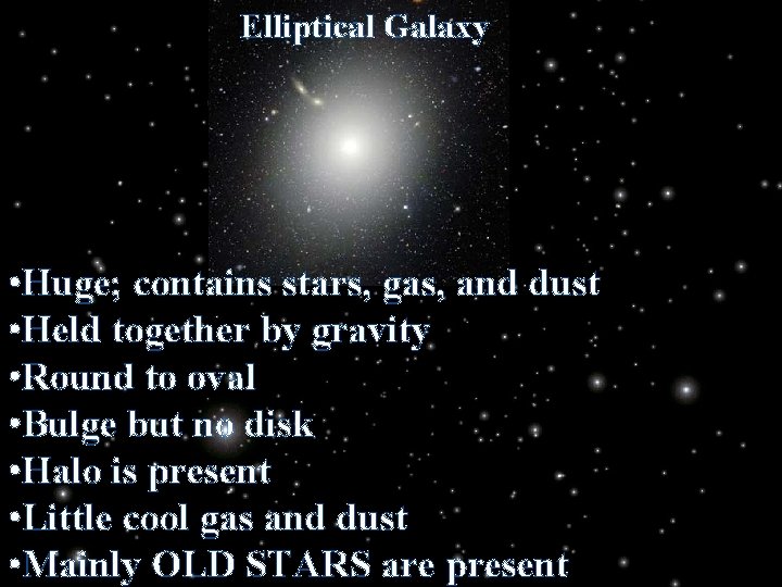 Elliptical Galaxy • Huge; contains stars, gas, and dust • Held together by gravity