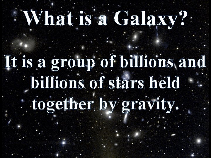 What is a Galaxy? It is a group of billions and billions of stars