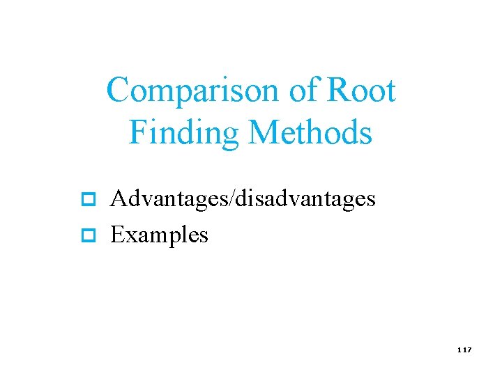 Comparison of Root Finding Methods p p Advantages/disadvantages Examples 117 