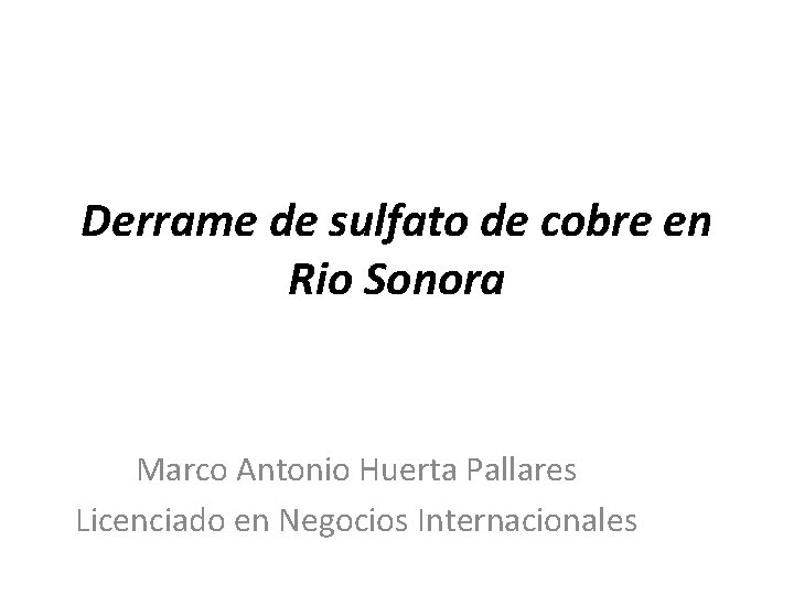 Derrame de sulfato de cobre en Rio Sonora Marco Antonio Huerta Pallares Licenciado en