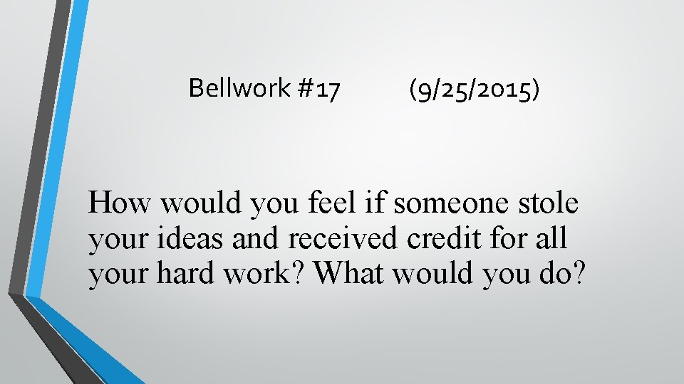 Bellwork #17 (9/25/2015) How would you feel if someone stole your ideas and received