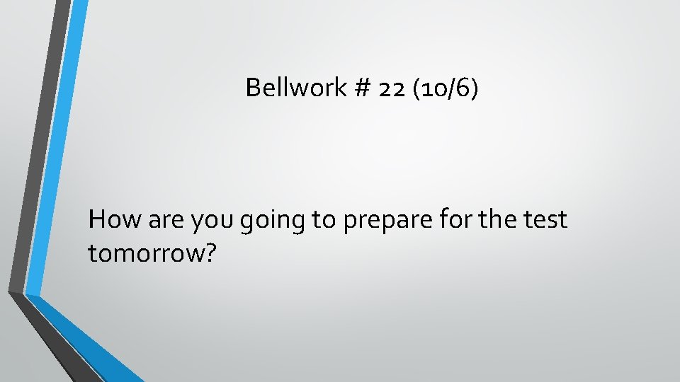 Bellwork # 22 (10/6) How are you going to prepare for the test tomorrow?