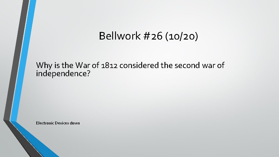 Bellwork #26 (10/20) Why is the War of 1812 considered the second war of