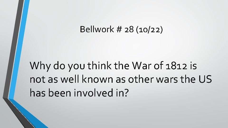 Bellwork # 28 (10/22) Why do you think the War of 1812 is not