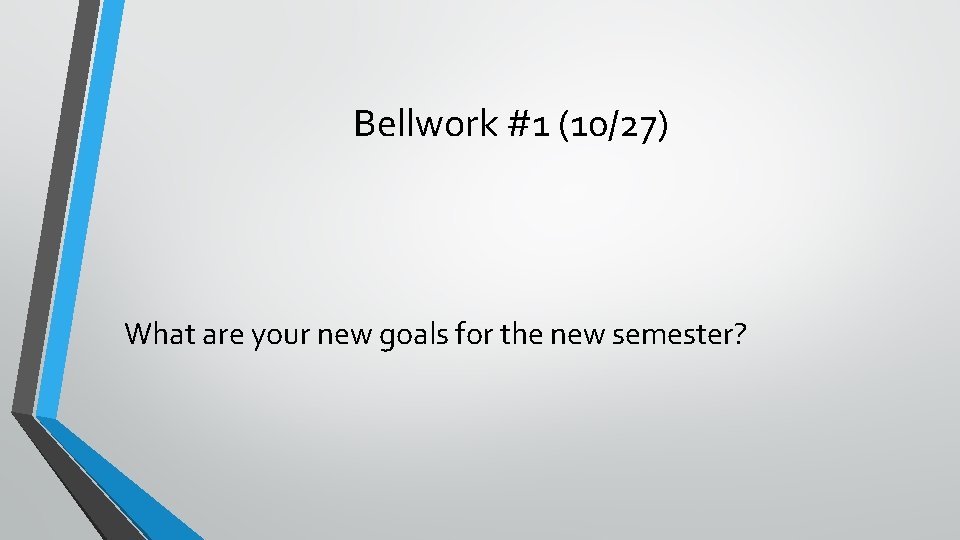 Bellwork #1 (10/27) What are your new goals for the new semester? 