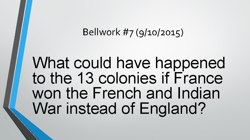 Bellwork #7 (9/10/2015) What could have happened to the 13 colonies if France won