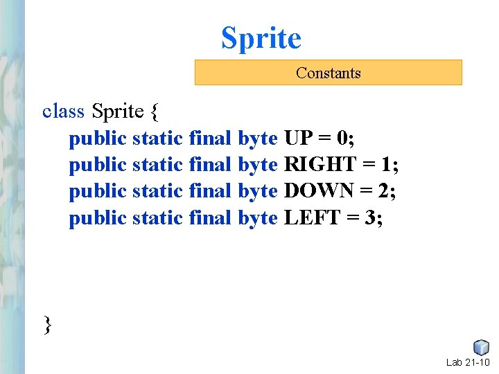 Sprite Constants class Sprite { public static final byte UP = 0; public static Sprite Constants class Sprite { public static final byte UP = 0; public static