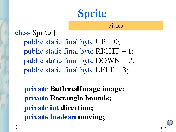 Sprite Fields class Sprite { public static final byte UP = 0; public static Sprite Fields class Sprite { public static final byte UP = 0; public static