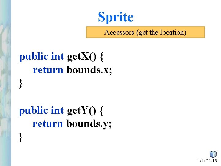Sprite Accessors (get the location) public int get. X() { return bounds. x; } Sprite Accessors (get the location) public int get. X() { return bounds. x; }