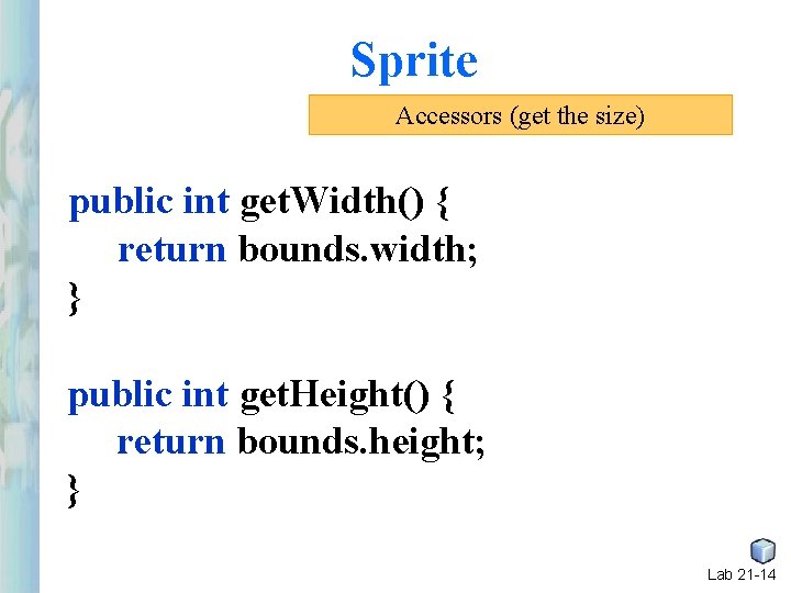 Sprite Accessors (get the size) public int get. Width() { return bounds. width; } Sprite Accessors (get the size) public int get. Width() { return bounds. width; }