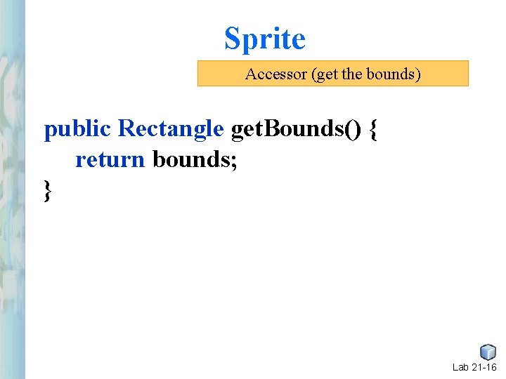 Sprite Accessor (get the bounds) public Rectangle get. Bounds() { return bounds; } Lab Sprite Accessor (get the bounds) public Rectangle get. Bounds() { return bounds; } Lab