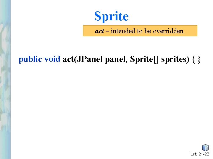 Sprite act – intended to be overridden. public void act(JPanel panel, Sprite[] sprites) {