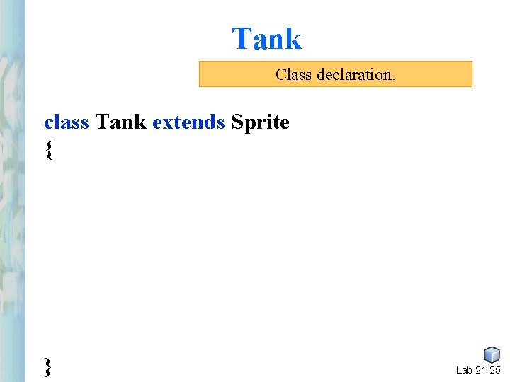 Tank Class declaration. class Tank extends Sprite { } Lab 21 -25 Tank Class declaration. class Tank extends Sprite { } Lab 21 -25
