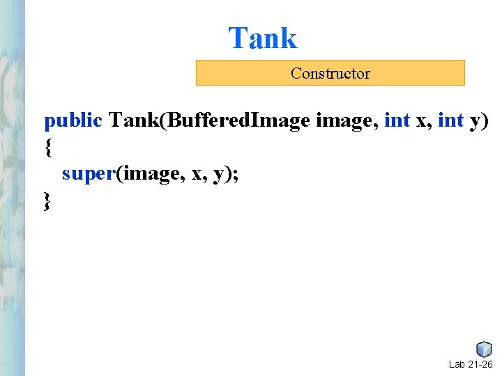 Tank Constructor public Tank(Buffered. Image image, int x, int y) { super(image, x, y); Tank Constructor public Tank(Buffered. Image image, int x, int y) { super(image, x, y);