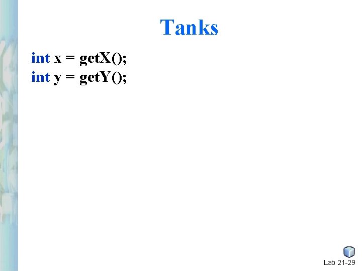 Tanks int x = get. X(); int y = get. Y(); Lab 21 -29 Tanks int x = get. X(); int y = get. Y(); Lab 21 -29