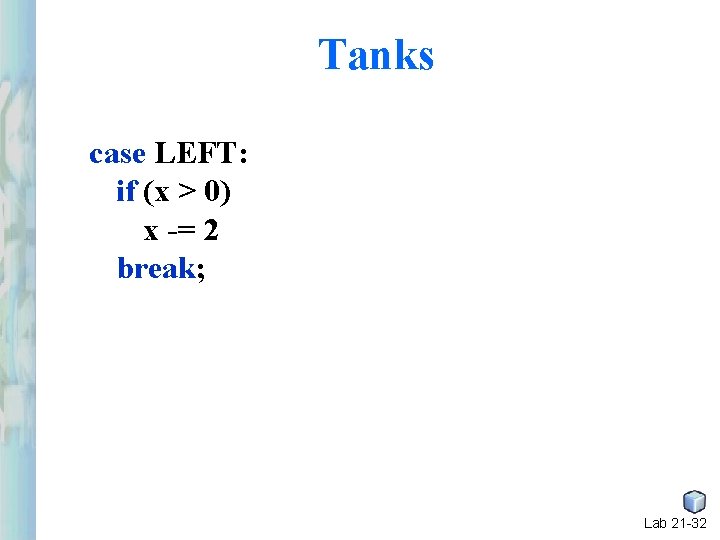 Tanks case LEFT: if (x > 0) x -= 2 break; Lab 21 -32 Tanks case LEFT: if (x > 0) x -= 2 break; Lab 21 -32