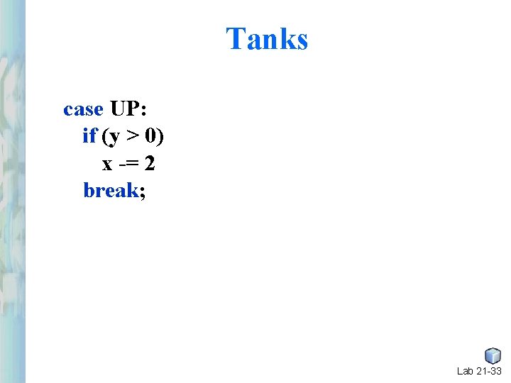 Tanks case UP: if (y > 0) x -= 2 break; Lab 21 -33 Tanks case UP: if (y > 0) x -= 2 break; Lab 21 -33