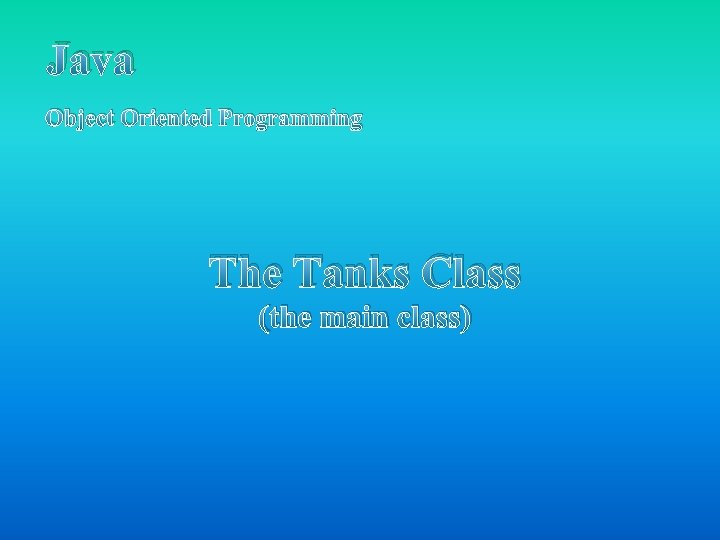 Java Object Oriented Programming The Tanks Class (the main class) Java Object Oriented Programming The Tanks Class (the main class)