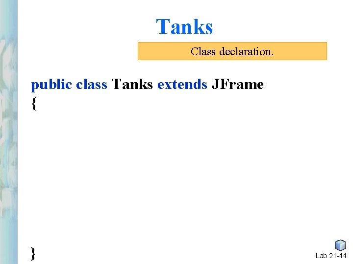 Tanks Class declaration. public class Tanks extends JFrame { } Lab 21 -44 Tanks Class declaration. public class Tanks extends JFrame { } Lab 21 -44