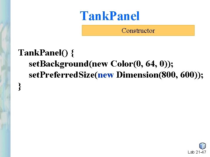 Tank. Panel Constructor Tank. Panel() { set. Background(new Color(0, 64, 0)); set. Preferred. Size(new Tank. Panel Constructor Tank. Panel() { set. Background(new Color(0, 64, 0)); set. Preferred. Size(new