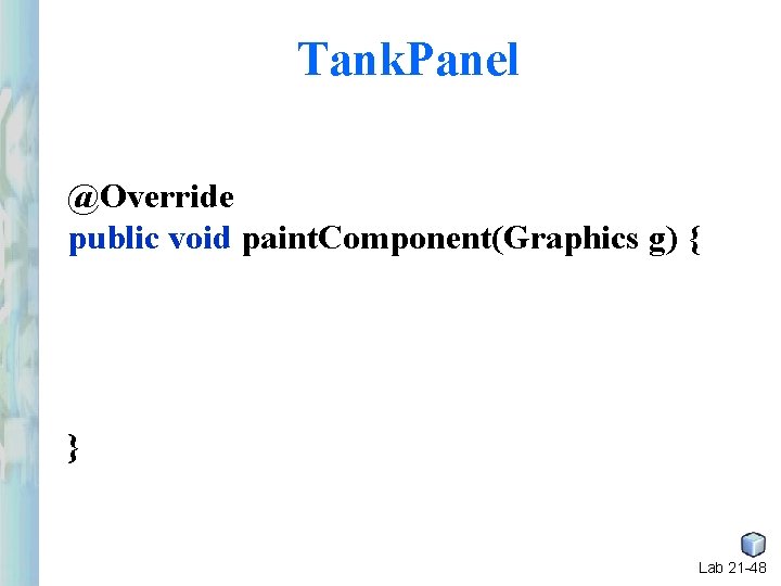 Tank. Panel @Override public void paint. Component(Graphics g) { } Lab 21 -48 Tank. Panel @Override public void paint. Component(Graphics g) { } Lab 21 -48