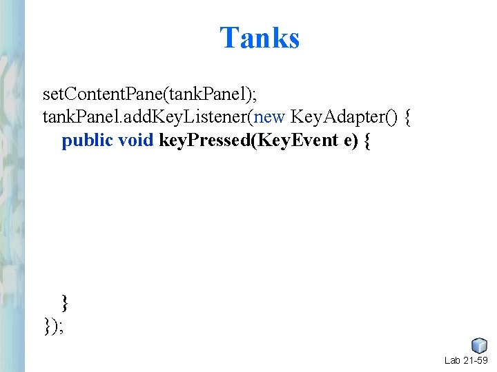 Tanks set. Content. Pane(tank. Panel); tank. Panel. add. Key. Listener(new Key. Adapter() { public Tanks set. Content. Pane(tank. Panel); tank. Panel. add. Key. Listener(new Key. Adapter() { public