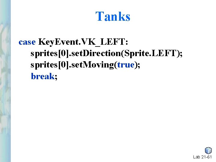 Tanks case Key. Event. VK_LEFT: sprites[0]. set. Direction(Sprite. LEFT); sprites[0]. set. Moving(true); break; Lab