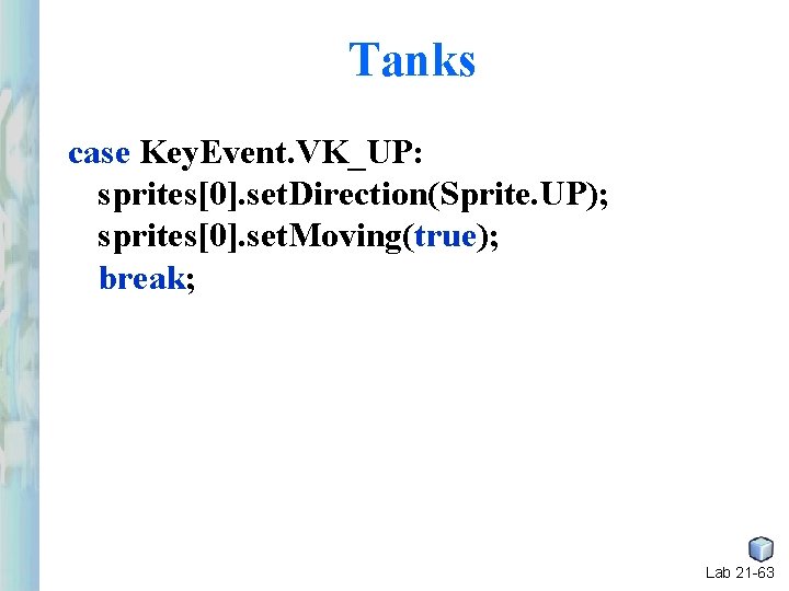 Tanks case Key. Event. VK_UP: sprites[0]. set. Direction(Sprite. UP); sprites[0]. set. Moving(true); break; Lab