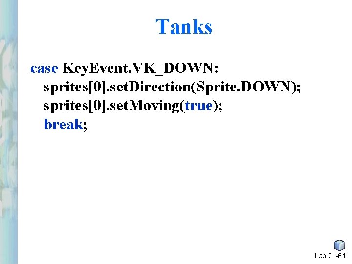 Tanks case Key. Event. VK_DOWN: sprites[0]. set. Direction(Sprite. DOWN); sprites[0]. set. Moving(true); break; Lab