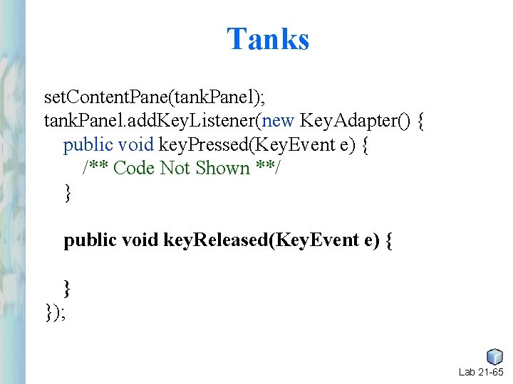 Tanks set. Content. Pane(tank. Panel); tank. Panel. add. Key. Listener(new Key. Adapter() { public Tanks set. Content. Pane(tank. Panel); tank. Panel. add. Key. Listener(new Key. Adapter() { public