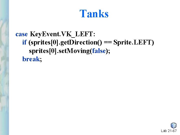 Tanks case Key. Event. VK_LEFT: if (sprites[0]. get. Direction() == Sprite. LEFT) sprites[0]. set.