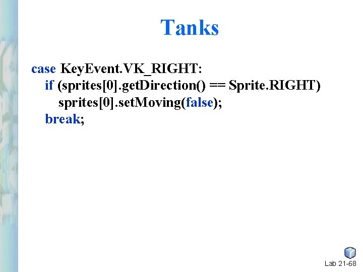 Tanks case Key. Event. VK_RIGHT: if (sprites[0]. get. Direction() == Sprite. RIGHT) sprites[0]. set.