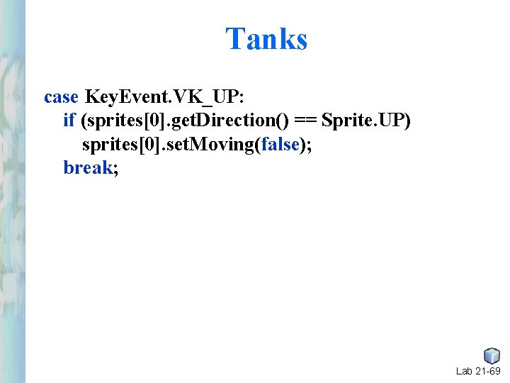 Tanks case Key. Event. VK_UP: if (sprites[0]. get. Direction() == Sprite. UP) sprites[0]. set.