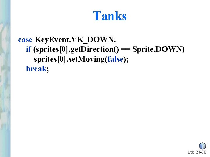 Tanks case Key. Event. VK_DOWN: if (sprites[0]. get. Direction() == Sprite. DOWN) sprites[0]. set.