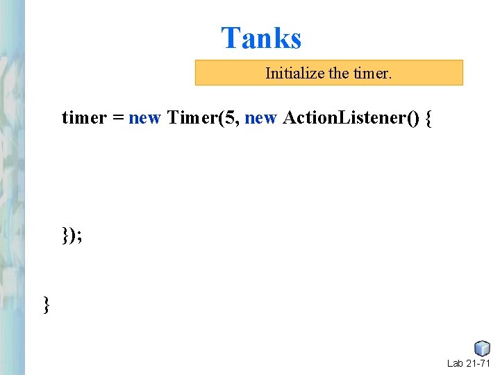 Tanks Initialize the timer = new Timer(5, new Action. Listener() { }); } Lab Tanks Initialize the timer = new Timer(5, new Action. Listener() { }); } Lab